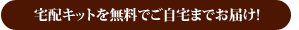 宅配キットを無料でご自宅までお届け！